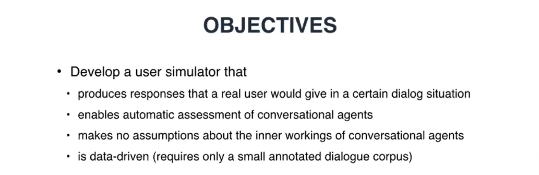 Conference slide titled "Objectives": develop a user simulator that produces responses a real user would give in a dialog situation, enables automatic assessment of conversational agents, makes no assumptions about their inner workings, and is data-driven, requiring only a small annotated dialogue corpus.